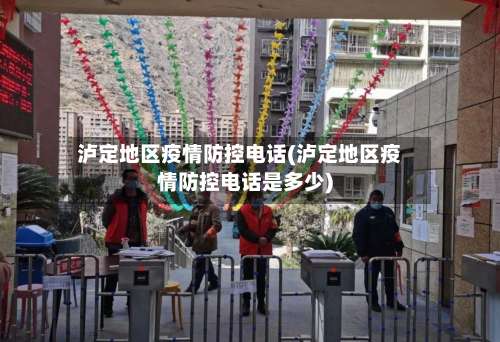 泸定地区疫情防控电话(泸定地区疫情防控电话是多少)-第2张图片