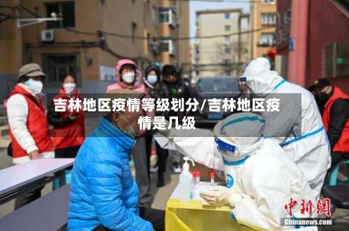 吉林地区疫情等级划分/吉林地区疫情是几级-第1张图片