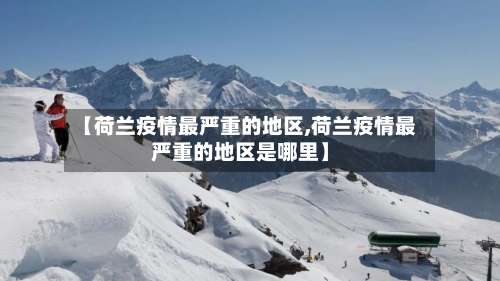 【荷兰疫情最严重的地区,荷兰疫情最严重的地区是哪里】-第1张图片