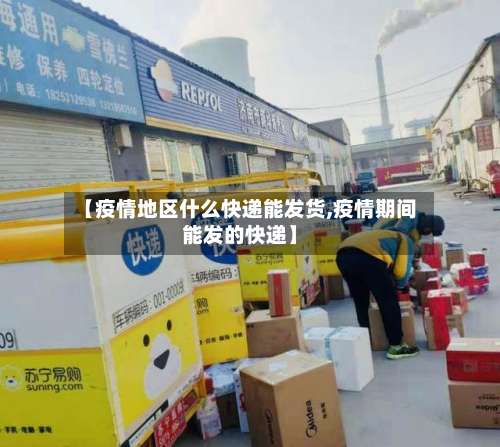 【疫情地区什么快递能发货,疫情期间能发的快递】-第2张图片