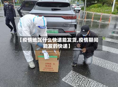 【疫情地区什么快递能发货,疫情期间能发的快递】-第3张图片