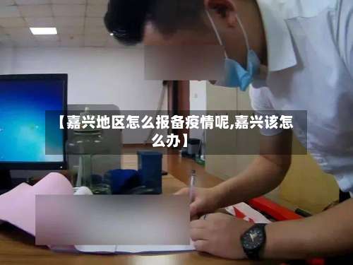 【嘉兴地区怎么报备疫情呢,嘉兴该怎么办】-第2张图片