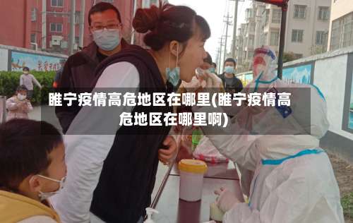 睢宁疫情高危地区在哪里(睢宁疫情高危地区在哪里啊)-第1张图片