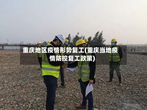 重庆地区疫情形势复工(重庆当地疫情防控复工政策)-第1张图片