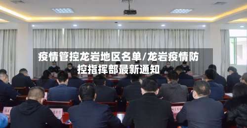 疫情管控龙岩地区名单/龙岩疫情防控指挥部最新通知-第2张图片