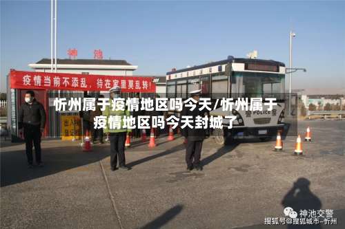 忻州属于疫情地区吗今天/忻州属于疫情地区吗今天封城了-第1张图片