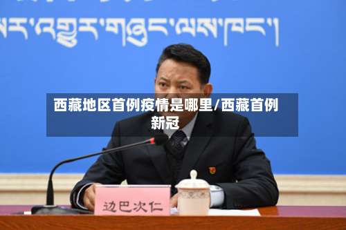 西藏地区首例疫情是哪里/西藏首例新冠-第1张图片