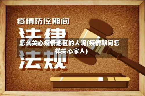 怎么关心疫情地区的人呢(疫情期间怎样关心家人)-第1张图片