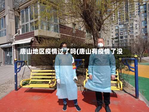 唐山地区疫情过了吗(唐山有疫情了没)-第1张图片