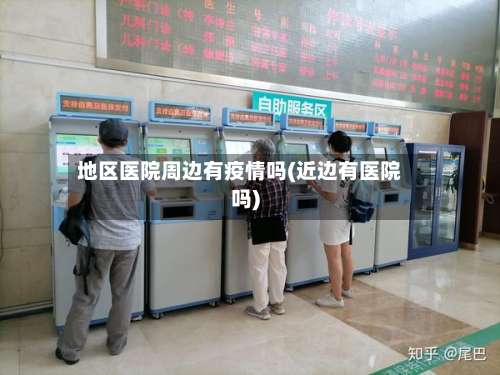 地区医院周边有疫情吗(近边有医院吗)-第1张图片