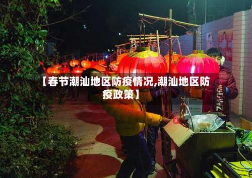 【春节潮汕地区防疫情况,潮汕地区防疫政策】-第2张图片
