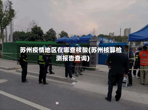 苏州疫情地区在哪查核酸(苏州核算检测报告查询)-第2张图片