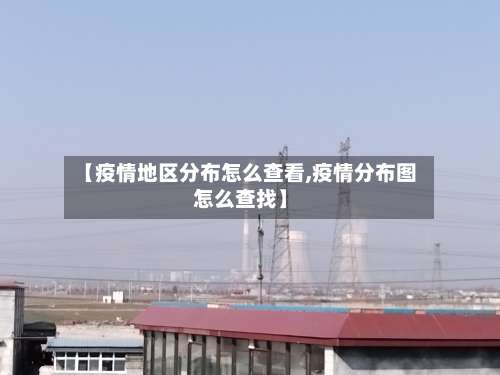 【疫情地区分布怎么查看,疫情分布图怎么查找】-第3张图片