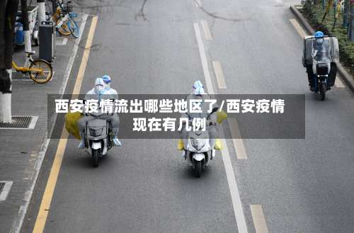 西安疫情流出哪些地区了/西安疫情现在有几例-第1张图片