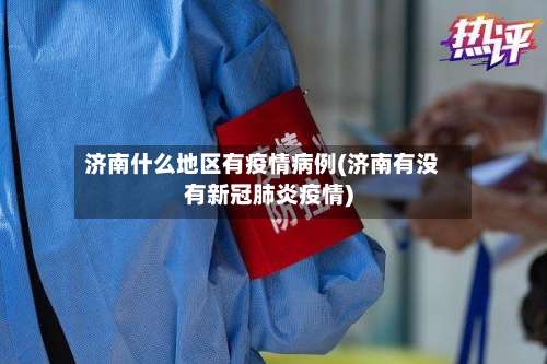 济南什么地区有疫情病例(济南有没有新冠肺炎疫情)-第1张图片