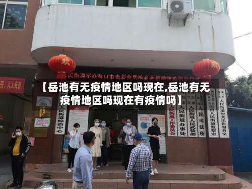 【岳池有无疫情地区吗现在,岳池有无疫情地区吗现在有疫情吗】-第2张图片