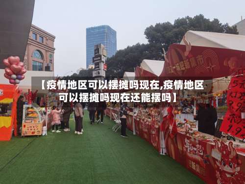 【疫情地区可以摆摊吗现在,疫情地区可以摆摊吗现在还能摆吗】-第1张图片