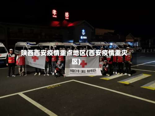 陕西西安疫情重点地区(西安疫情重灾区)-第3张图片