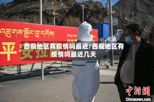 西藏地区有疫情吗最近/西藏地区有疫情吗最近几天-第2张图片