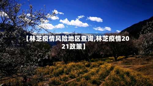 【林芝疫情风险地区查询,林芝疫情2021政策】-第2张图片
