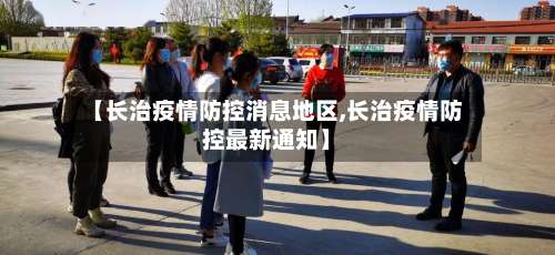 【长治疫情防控消息地区,长治疫情防控最新通知】-第1张图片