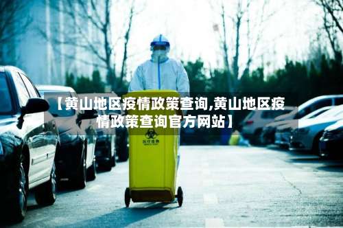 【黄山地区疫情政策查询,黄山地区疫情政策查询官方网站】-第1张图片