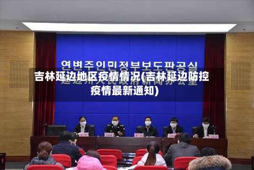 吉林延边地区疫情情况(吉林延边防控疫情最新通知)-第3张图片