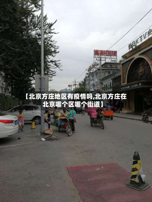 【北京方庄地区有疫情吗,北京方庄在北京哪个区哪个街道】-第3张图片