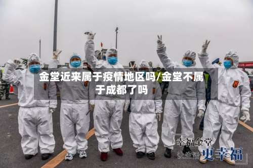 金堂近来属于疫情地区吗/金堂不属于成都了吗-第1张图片
