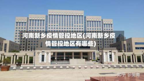 河南新乡疫情管控地区(河南新乡疫情管控地区有哪些)-第2张图片
