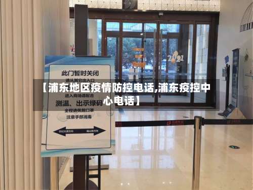 【浦东地区疫情防控电话,浦东疫控中心电话】-第1张图片