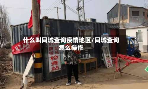 什么叫同城查询疫情地区/同城查询怎么操作-第2张图片