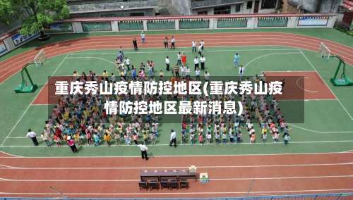重庆秀山疫情防控地区(重庆秀山疫情防控地区最新消息)-第2张图片