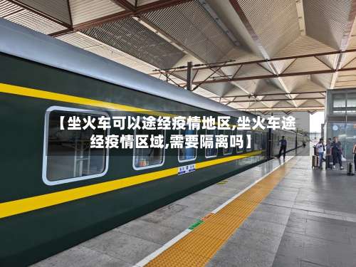 【坐火车可以途经疫情地区,坐火车途经疫情区域,需要隔离吗】-第2张图片