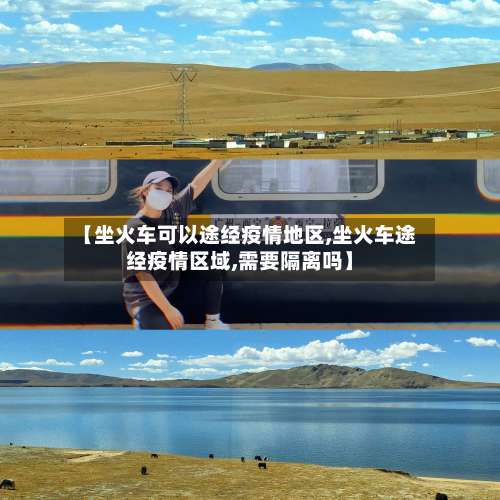 【坐火车可以途经疫情地区,坐火车途经疫情区域,需要隔离吗】-第1张图片