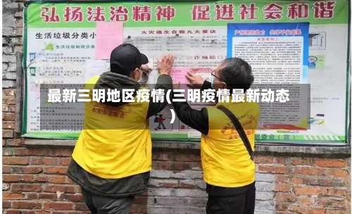 最新三明地区疫情(三明疫情最新动态)-第1张图片