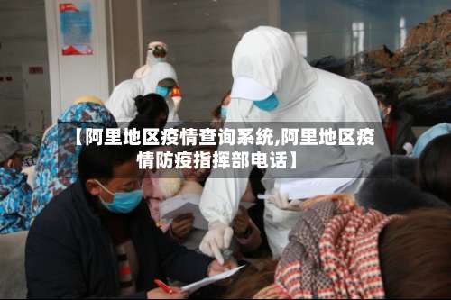 【阿里地区疫情查询系统,阿里地区疫情防疫指挥部电话】-第1张图片