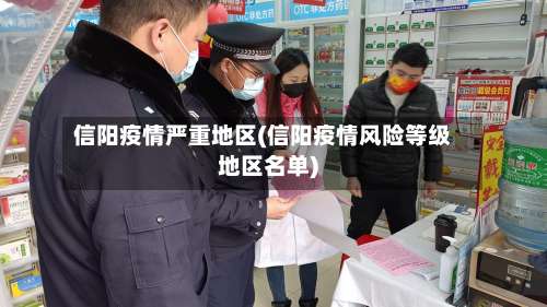 信阳疫情严重地区(信阳疫情风险等级地区名单)-第3张图片