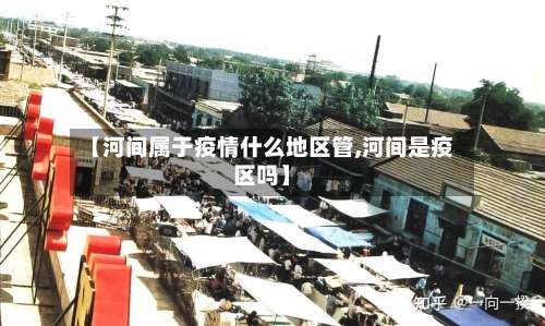【河间属于疫情什么地区管,河间是疫区吗】-第1张图片