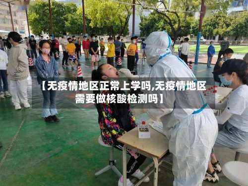 【无疫情地区正常上学吗,无疫情地区需要做核酸检测吗】-第1张图片