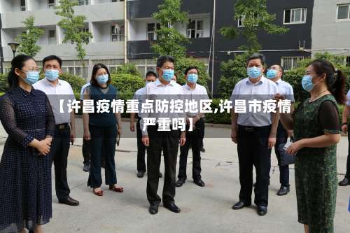 【许昌疫情重点防控地区,许昌市疫情严重吗】-第2张图片