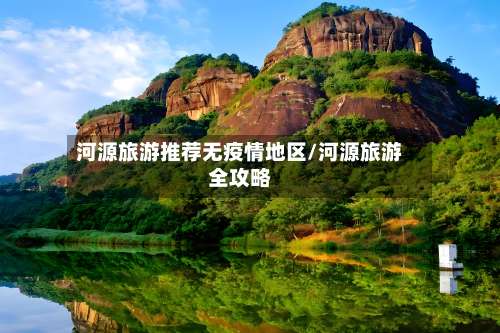 河源旅游推荐无疫情地区/河源旅游全攻略-第1张图片