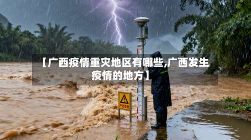 【广西疫情重灾地区有哪些,广西发生疫情的地方】-第2张图片