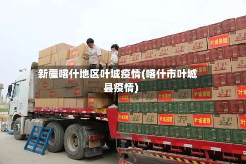 新疆喀什地区叶城疫情(喀什市叶城县疫情)-第1张图片