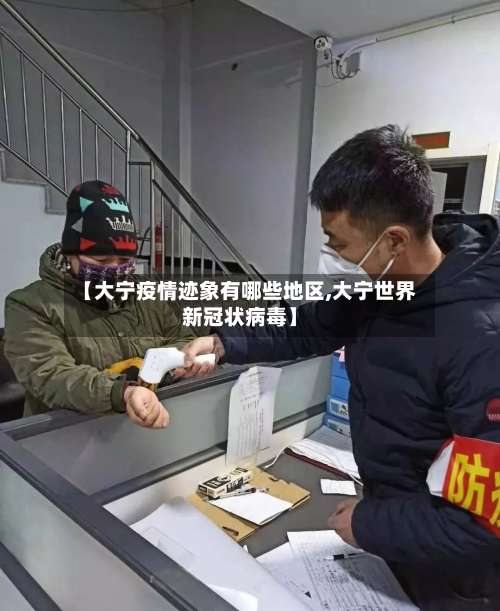 【大宁疫情迹象有哪些地区,大宁世界新冠状病毒】-第1张图片
