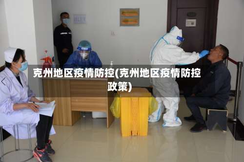 克州地区疫情防控(克州地区疫情防控政策)-第1张图片