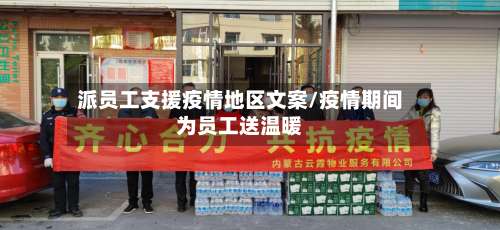 派员工支援疫情地区文案/疫情期间为员工送温暖-第3张图片