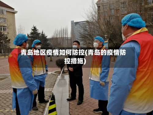 青岛地区疫情如何防控(青岛的疫情防控措施)-第1张图片