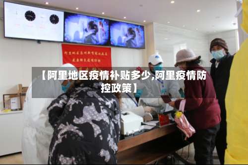 【阿里地区疫情补贴多少,阿里疫情防控政策】-第2张图片
