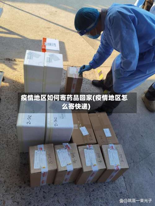 疫情地区如何寄药品回家(疫情地区怎么寄快递)-第1张图片